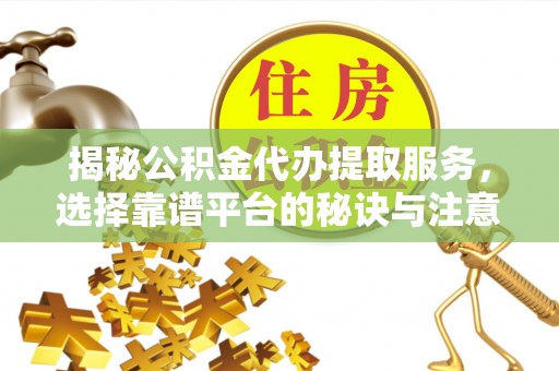寮步揭秘公积金代办提取服务，选择靠谱平台的秘诀与注意事项