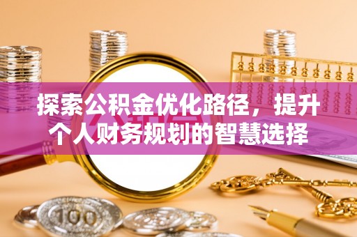 寮步探索公积金优化路径，提升个人财务规划的智慧选择