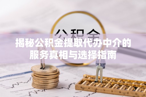 寮步揭秘公积金提取代办中介的服务真相与选择指南