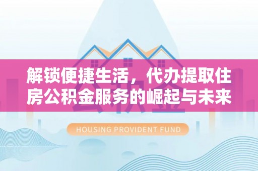 寮步解锁便捷生活，代办提取住房公积金服务的崛起与未来