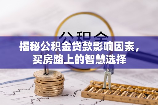 寮步揭秘公积金贷款影响因素，买房路上的智慧选择