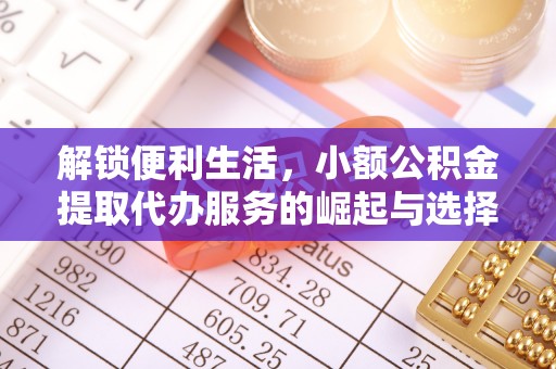 寮步解锁便利生活，小额公积金提取代办服务的崛起与选择
