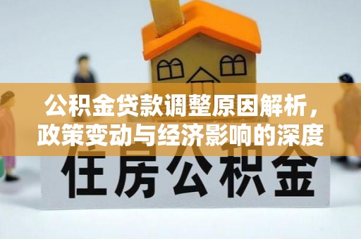 寮步公积金贷款调整原因解析，政策变动与经济影响的深度探讨