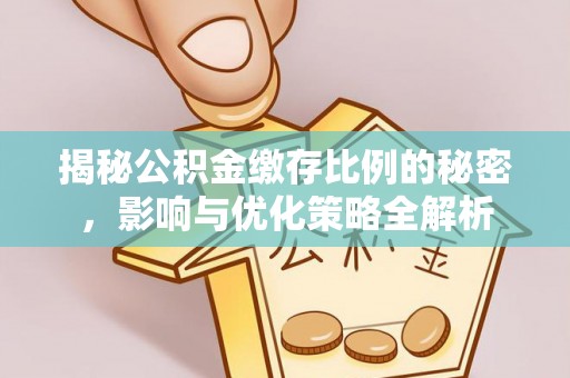 寮步揭秘公积金缴存比例的秘密，影响与优化策略全解析