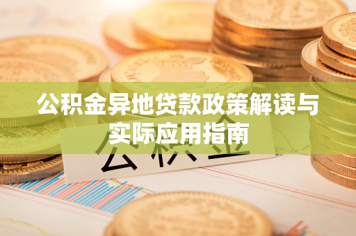 寮步公积金异地贷款政策解读与实际应用指南
