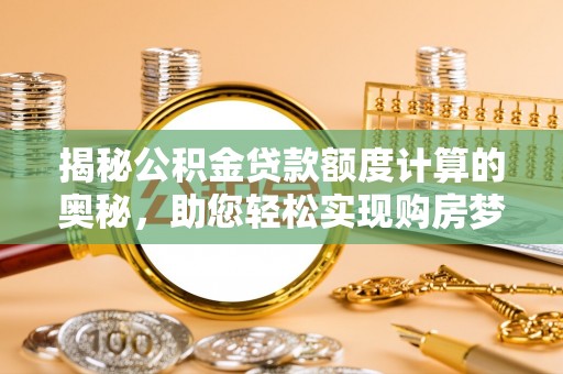 寮步揭秘公积金贷款额度计算的奥秘，助您轻松实现购房梦想