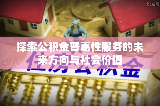 寮步探索公积金普惠性服务的未来方向与社会价值