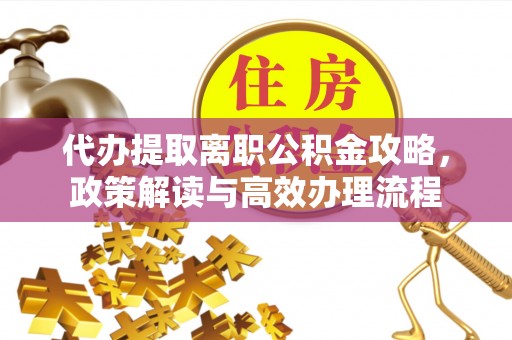 寮步代办提取离职公积金攻略，政策解读与高效办理流程
