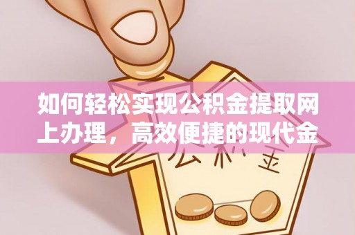 寮步如何轻松实现公积金提取网上办理，高效便捷的现代金融服务