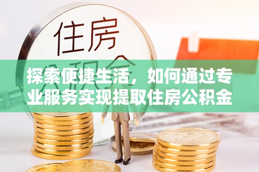 寮步探索便捷生活，如何通过专业服务实现提取住房公积金代办