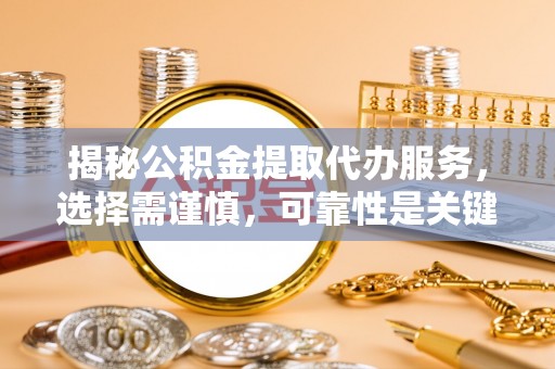 寮步揭秘公积金提取代办服务，选择需谨慎，可靠性是关键