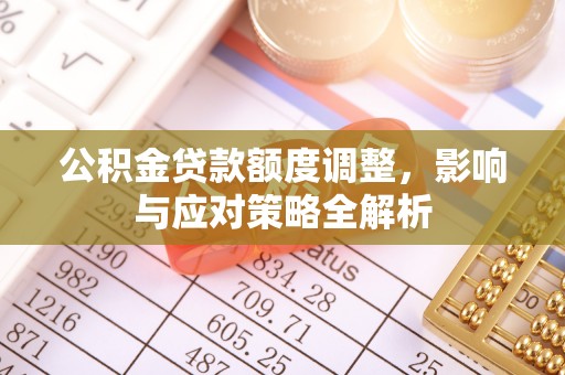 寮步公积金贷款额度调整，影响与应对策略全解析