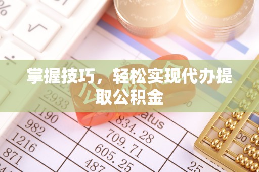 寮步掌握技巧，轻松实现代办提取公积金