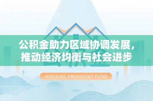 寮步公积金助力区域协调发展，推动经济均衡与社会进步