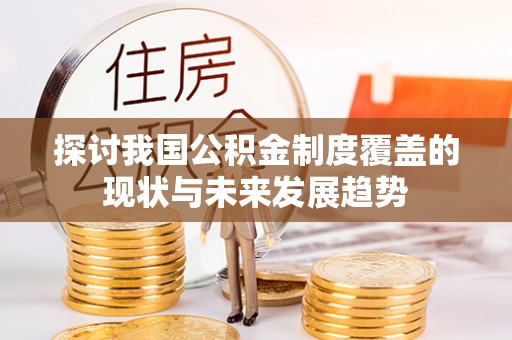 寮步探讨我国公积金制度覆盖的现状与未来发展趋势