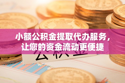 寮步小额公积金提取代办服务，让您的资金流动更便捷
