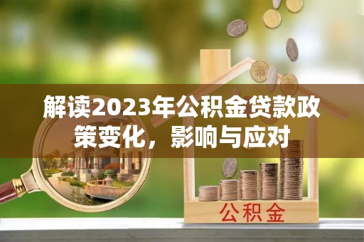 寮步解读2023年公积金贷款政策变化，影响与应对