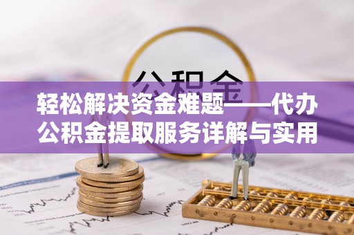 寮步轻松解决资金难题——代办公积金提取服务详解与实用指南