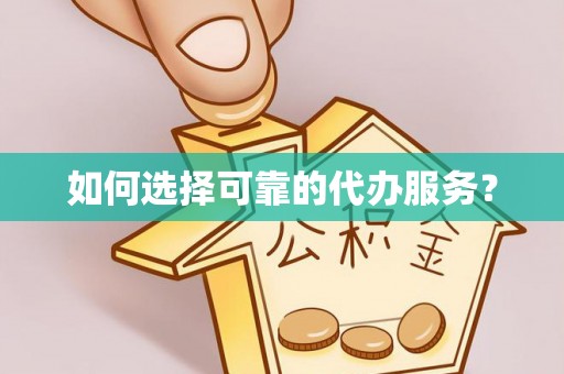 寮步如何选择可靠的代办服务？
