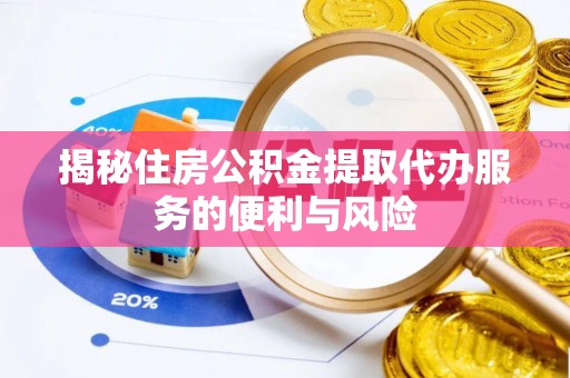 寮步揭秘住房公积金提取代办服务的便利与风险