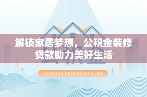 寮步解锁家居梦想，公积金装修贷款助力美好生活