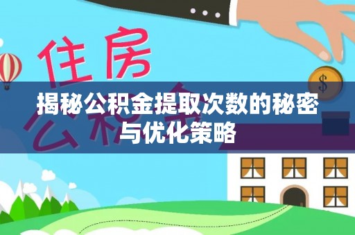 寮步揭秘公积金提取次数的秘密与优化策略