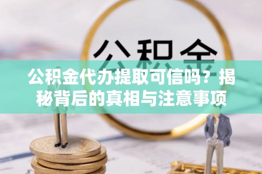 寮步公积金代办提取可信吗？揭秘背后的真相与注意事项
