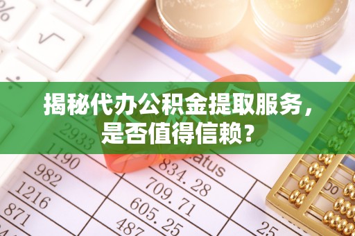 寮步揭秘代办公积金提取服务，是否值得信赖？