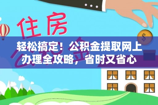 寮步轻松搞定！公积金提取网上办理全攻略，省时又省心