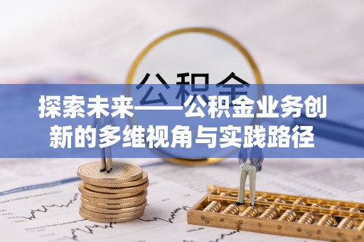 寮步探索未来——公积金业务创新的多维视角与实践路径