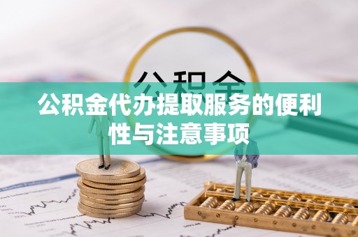 寮步公积金代办提取服务的便利性与注意事项