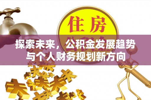 寮步探索未来，公积金发展趋势与个人财务规划新方向