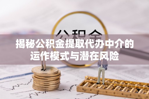 寮步揭秘公积金提取代办中介的运作模式与潜在风险