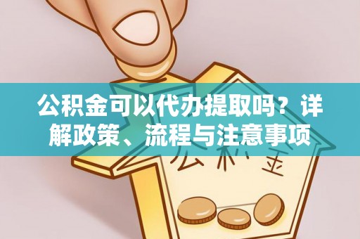 寮步公积金可以代办提取吗？详解政策、流程与注意事项