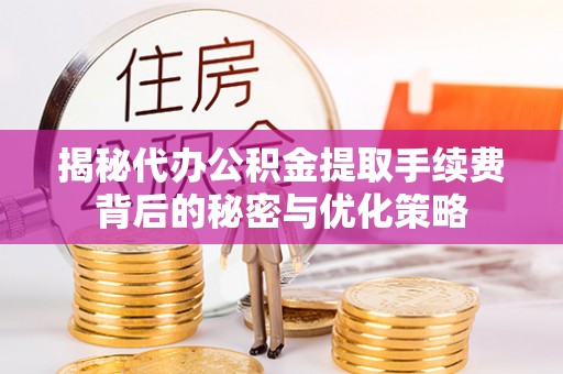 寮步揭秘代办公积金提取手续费背后的秘密与优化策略