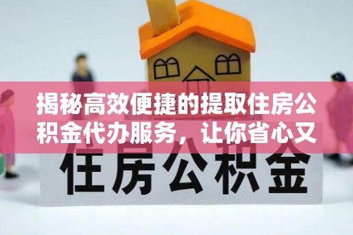 寮步揭秘高效便捷的提取住房公积金代办服务，让你省心又省力