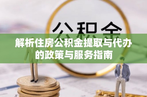寮步解析住房公积金提取与代办的政策与服务指南