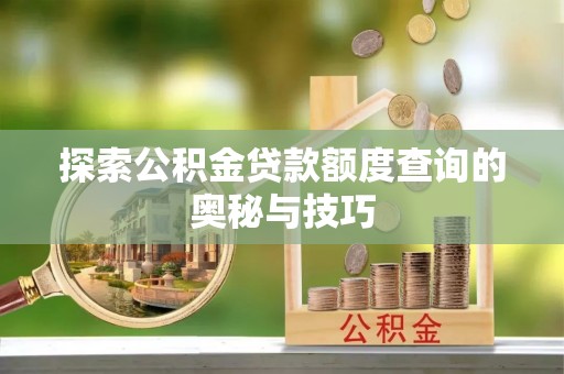 寮步探索公积金贷款额度查询的奥秘与技巧