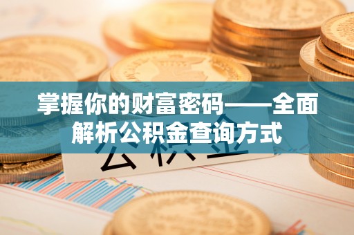 寮步掌握你的财富密码——全面解析公积金查询方式