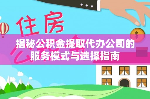 寮步揭秘公积金提取代办公司的服务模式与选择指南