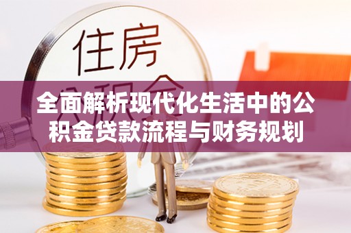 寮步全面解析现代化生活中的公积金贷款流程与财务规划