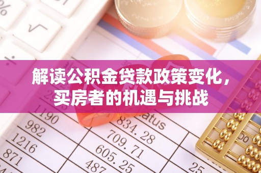 寮步解读公积金贷款政策变化，买房者的机遇与挑战