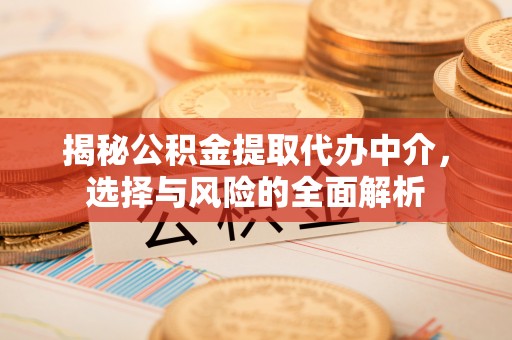 寮步揭秘公积金提取代办中介，选择与风险的全面解析