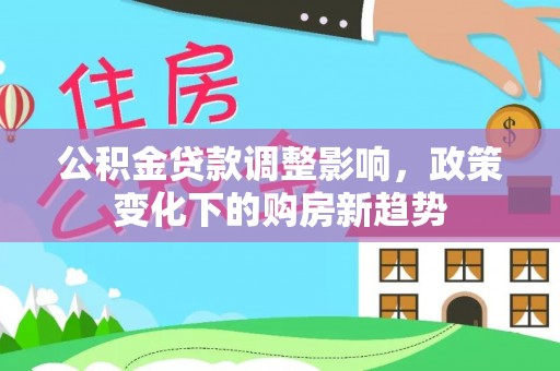 寮步公积金贷款调整影响，政策变化下的购房新趋势
