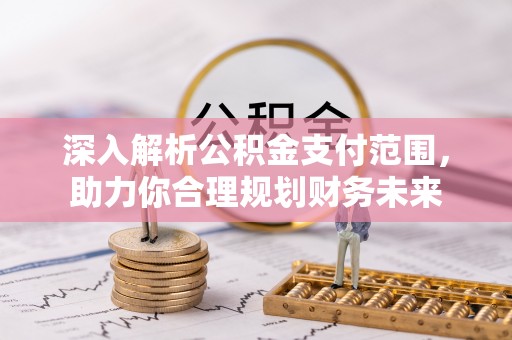 寮步深入解析公积金支付范围，助力你合理规划财务未来