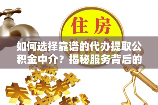 寮步如何选择靠谱的代办提取公积金中介？揭秘服务背后的真相