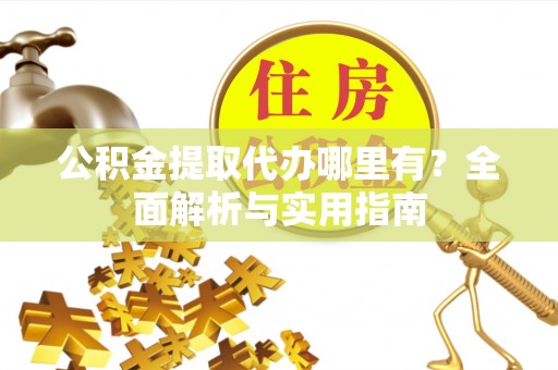寮步公积金提取代办哪里有？全面解析与实用指南