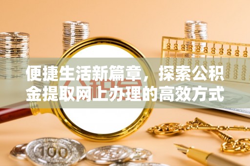 寮步便捷生活新篇章，探索公积金提取网上办理的高效方式
