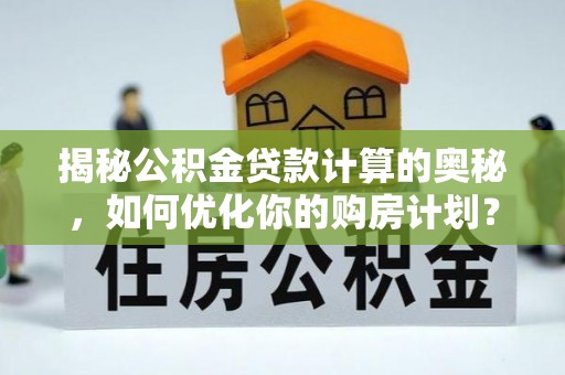 寮步揭秘公积金贷款计算的奥秘，如何优化你的购房计划？
