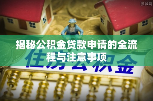 寮步揭秘公积金贷款申请的全流程与注意事项